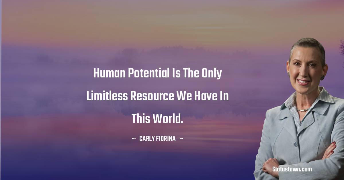 Carly Fiorina Quotes - Human potential is the only limitless resource we have in this world.